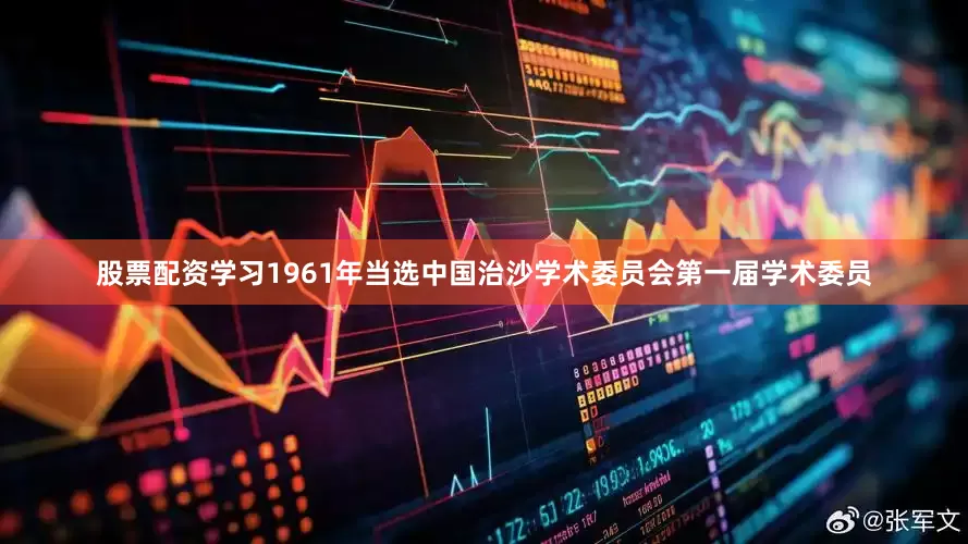 股票配资学习1961年当选中国治沙学术委员会第一届学术委员