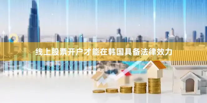 线上股票开户才能在韩国具备法律效力