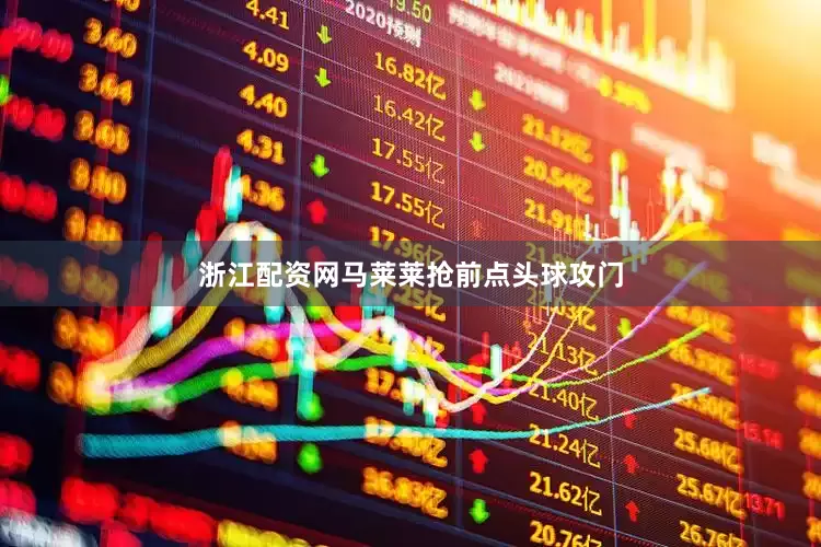 浙江配资网马莱莱抢前点头球攻门