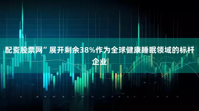 配资股票网”展开剩余38%作为全球健康睡眠领域的标杆企业