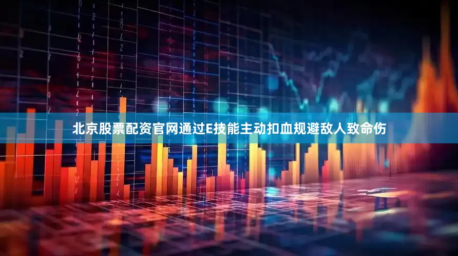 北京股票配资官网通过E技能主动扣血规避敌人致命伤
