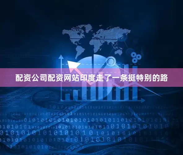 配资公司配资网站印度走了一条挺特别的路