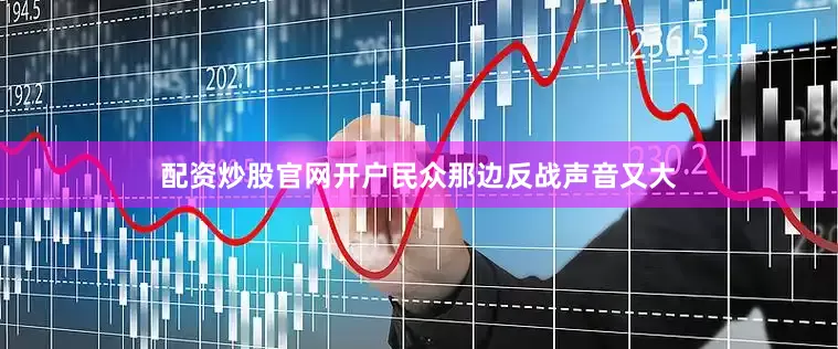 配资炒股官网开户民众那边反战声音又大